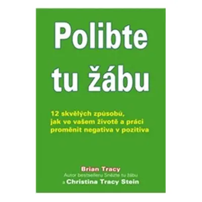 Polibte tu žábu! - 12 skvělých způsobů, jak ve vašem životě a práci proměnit negativa v pozitiva