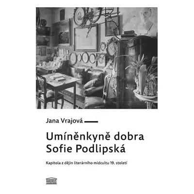 Umíněnkyně dobra Sofie Podlipská - Kapitola z dějin literárního midcultu 19. století - Jana Vraj