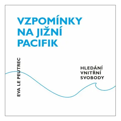 Vzpomínky na jižní Pacifik - Hledání vnitřní svobody - Eva Le Peutrec