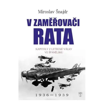 V zaměřovači Rata - Kapitoly z letecké války ve Španělsku - Miroslav Šnajdr