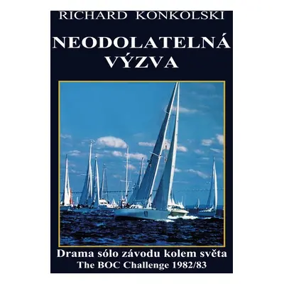 Neodolatelná výzva : Drama sólo závodu kolem světa - Richard Konkolski