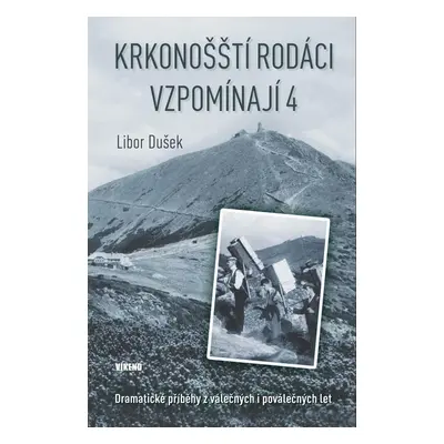 Krkonošští rodáci vzpomínají 4 - Dramatické příběhy z válečných i poválečných let - Libor Dušek