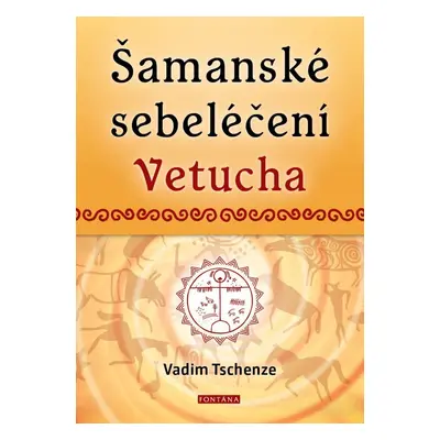 Šamanské sebeléčení Vetucha - Prastaré tajné učení ruských duchovních léčitelů - Vadim Tschenze