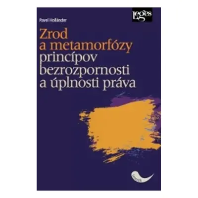 Zrod a metamorfózy princípov bezrozpornosti a úplnosti práva (slovensky) - Pavel Holländer