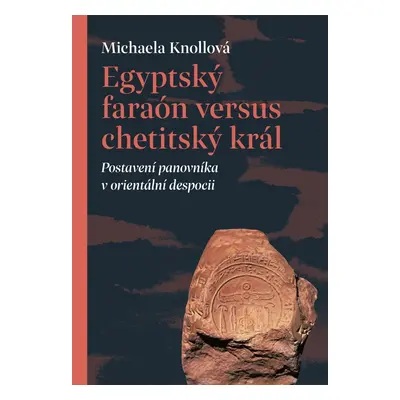 Egyptský faraón versus chetitský král - Postavení panovníka v orientální despocii - Michaela Kno