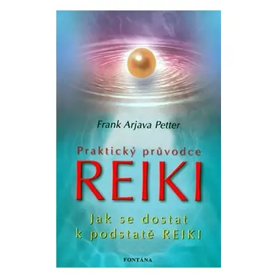 Praktický průvodce Reiki - Jak se dostat k podstatě Reiki - Frank Arjava Petter