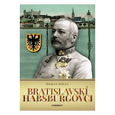 Bratislavskí Habsburgovci - Roman Holec