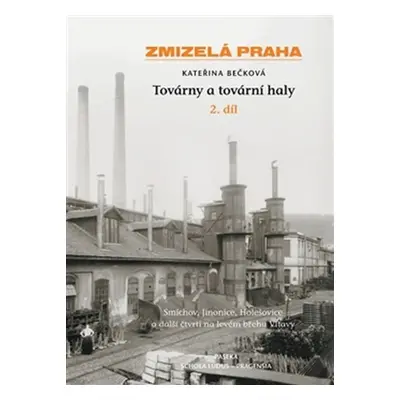 Zmizelá Praha - Továrny a tovární haly - 2. díl - Kateřina Bečková