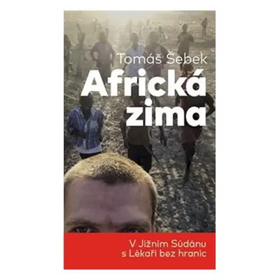 Africká zima - V Jižním Súdánu s Lékaři bez hranic - Tomáš Šebek