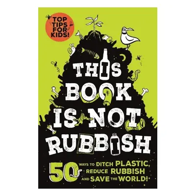 This Book is Not Rubbish: 50 Ways to Ditch Plastic, Reduce Rubbish and Save the World! - Alex Pa