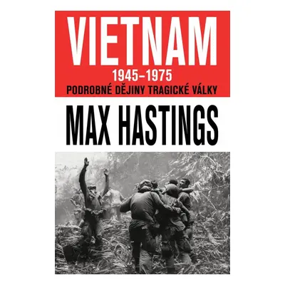 VIETNAM 1945–1975 - Podrobné dějiny tragické války - Max Hastings