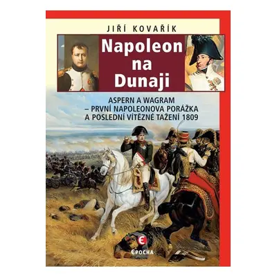 Napoleon na Dunaji - Aspern a Wagram: První Napoleonova porážka a poslední vítězné tažení 1809, 