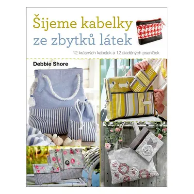 Šijeme kabelky ze zbytků látek - 12 krásných kabelek a 12 sladěných psaníček - Debie Shore