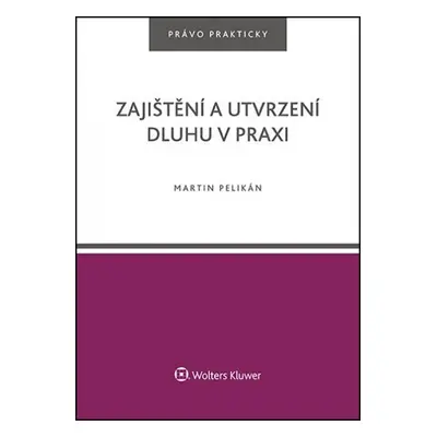 Zajištění a utvrzení dluhu v praxi - Martin Pelikán