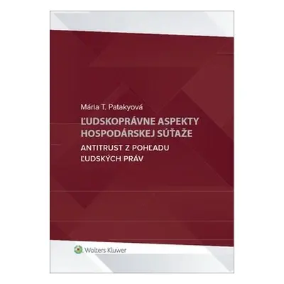 Ľudskoprávne aspekty hospodárskej súťaže - Mária T. Patakyová