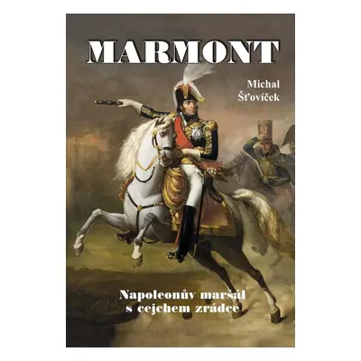 Marmont - Napoleonův maršál s cejchem zrádce - Michal Šťovíček