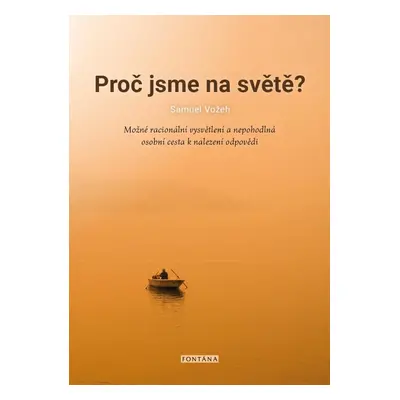 Proč jsme na světě? - Možné racionální vysvětlení a nepohodlná osobní cesta k nalezení odpovědi 