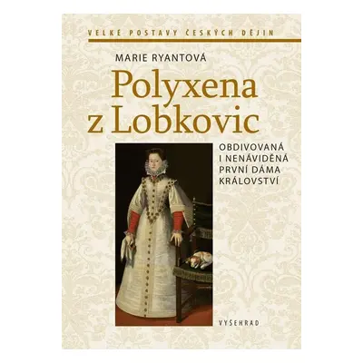 Polyxena z Lobkovic - Obdivovaná a nenáviděná první dáma království - Marie Ryantová