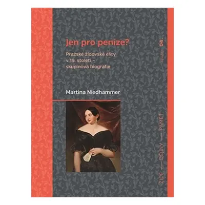 Jen pro peníze? Pražské židovské elity v 19. století - skupinová biografie - Martina Niedhammer