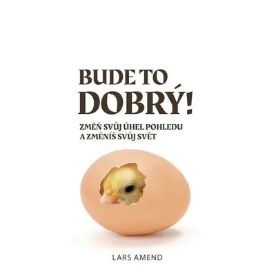 Bude to dobrý! Změň svůj úhel pohledu a změníš svůj svět - Lars Amend