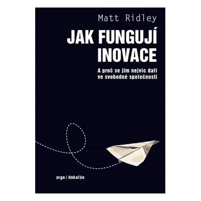 Jak fungují inovace - A proč se jim nejvíc daří ve svobodné společnosti - Matt Ridley