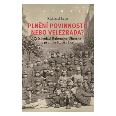 Plnění povinností, nebo velezrada? - Čeští vojáci Rakousko-Uherska v první světové válce - Richa