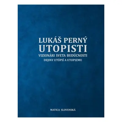 Utopisti. Vizionári sveta budúcnosti. Dejiny utopizmu a utópií - Lukáš Perný