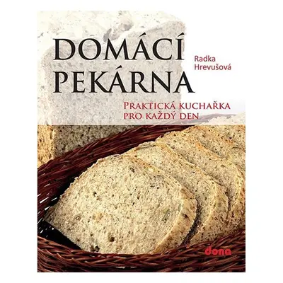 Domácí pekárna - Praktická kuchařka pro každý den - Radka Hrevušová