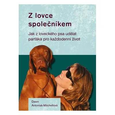 Z lovce společníkem - Jak z loveckého psa udělat parťáka pro každodenní život - Dawn Antoniak-Mi