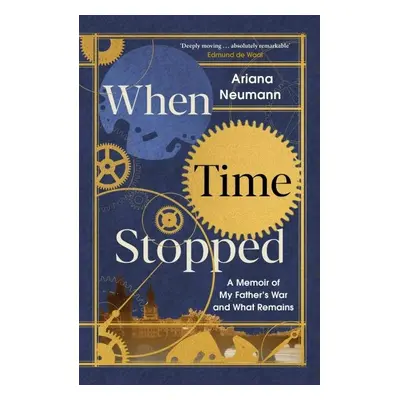 When Time Stopped : A Memoir of My Father's War and What Remains - Ariana Neumann