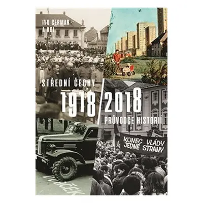 Střední Čechy 1918/2018 - Průvodce historií - Ivo Cerman