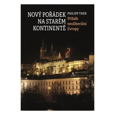 Nový pořádek na starém kontinentě - Příběh neoliberální Evropy - Philipp Ther