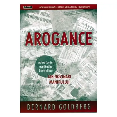 Arogance (pokračování úspěšného bestselleru Jak novináři manipulují) - Bernard Goldberg