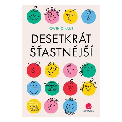 Desetkrát šťastnější - Praktický průvodce hledáním radosti každý den - Owen O’Kane