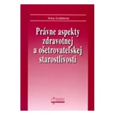 Právne aspekty zdravotnej a ošetrovateľskej staroslivosti - Ivica Gulášová