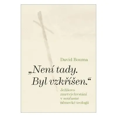 Není tady. Byl vzkříšen. Ježíšovo zmrtvýchvstání v současné německé teologii - David Bouma