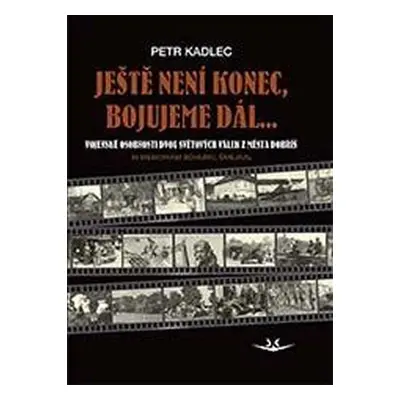 Ještě není konec, bojujeme dál ...: Osudy občanů z Dobříše ve dvou světových válkách - Petr Kadl