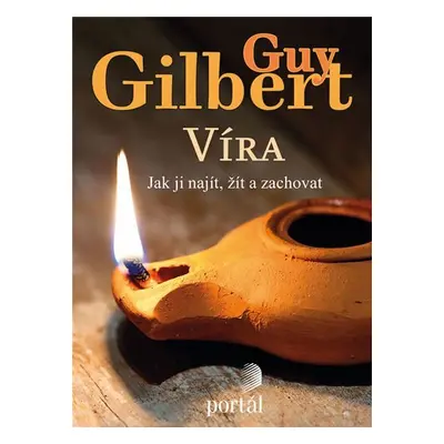 Víra: Jak ji najít, žít a zachovat - Guy Gilbert