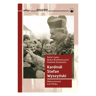 Kardinál Stefan Wyszyński - Nekorunovaný král Polska - Rafal Łatka