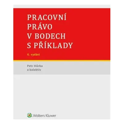 Pracovní právo v bodech s příklady, 6. vydání - Petr Hůrka