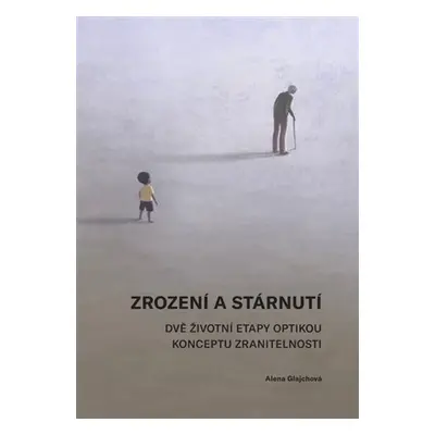 Zrození a stárnutí - Dvě životní etapy optikou konceptu zranitelnosti - Alena Glajchová