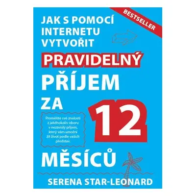 Jak s pomocí internetu vytvořit pravidelný příjem za 12 měsíců - Serena Leonard-Star