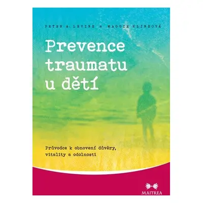 Prevence traumatu u dětí - Průvodce k obnovení důvěry, vitality a odolnosti - Maggie Klineová