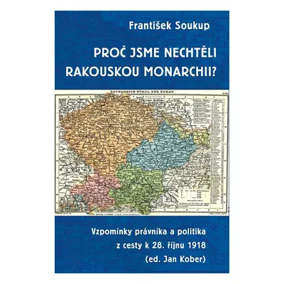 Proč jsme nechtěli rakouskou monarchii? - Vzpomínky právníka a politika z cesty k 28. říjnu 1918