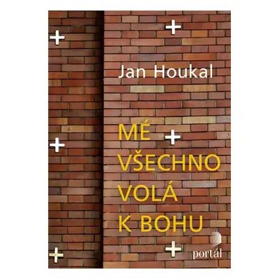 Mé všechno volá k Bohu - Jan Houkal