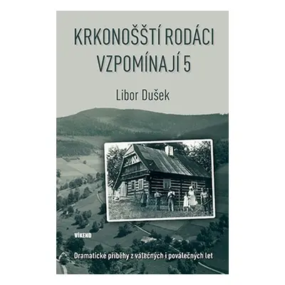 Krkonošští rodáci vzpomínají 5 - Dramatické příběhy z válečných i poválečných let - Libor Dušek