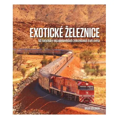 Exotické železnice - 50 turisticky nejzajímavějších železničních tratí světa - Brian Solomon