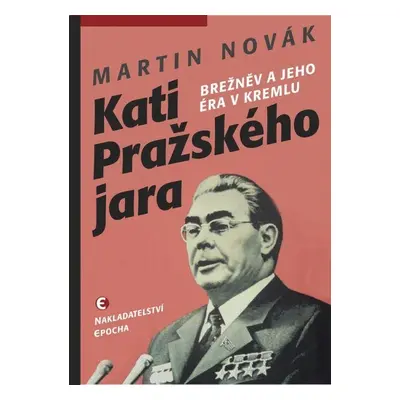 Kati pražského jara - Brežněv a jeho éra v Kremlu, 1. vydání - Martin Novák