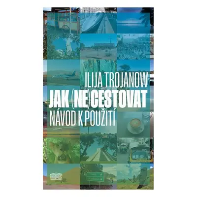 Jak (ne)cestovat? - Návod k použití - Ilija Trojanow