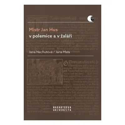 Mistr Jan Hus v polemice a v žaláři - Překlady, komentáře a poznámky - Jana Nechutová